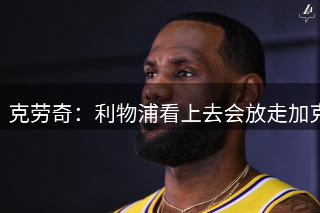 克劳奇：利物浦看上去会放走加克波，巴尔科拉是很好的补充