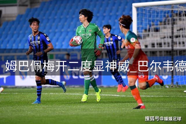 姆巴佩梅开二度显神威 巴尔韦德策划贝林妙传建功