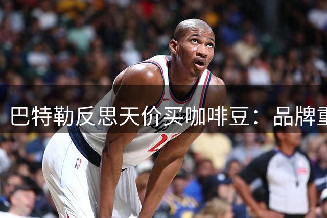 巴特勒反思天价买咖啡豆：品牌重在叙事