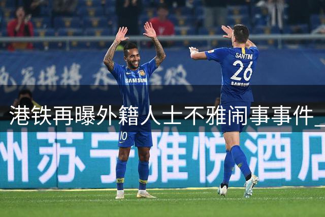 港铁再曝外籍人士不雅闹事事件 公众质疑执法双重标准