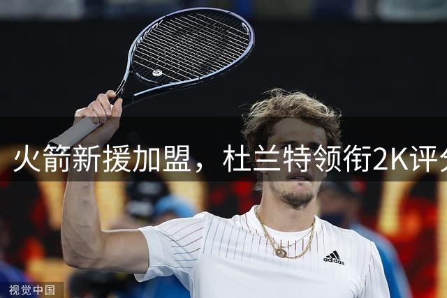 火箭新援加盟，杜兰特领衔2K评分，格林盛赞姚明