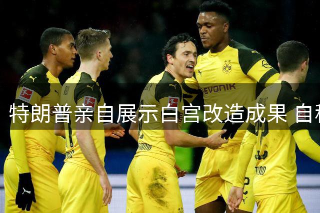 特朗普亲自展示白宫改造成果 自称"首席建设者