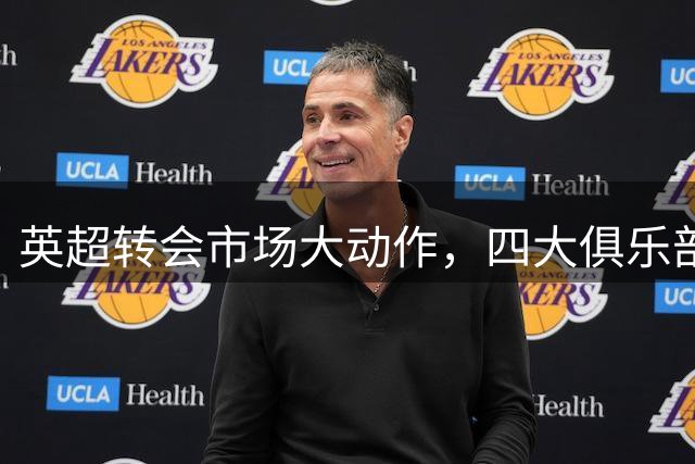 英超转会市场大动作，四大俱乐部重点补强