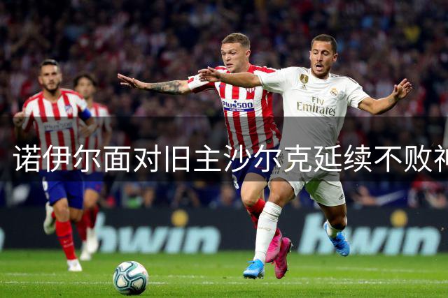 诺伊尔面对旧主沙尔克延续不败神话，20次对决15次零封对手