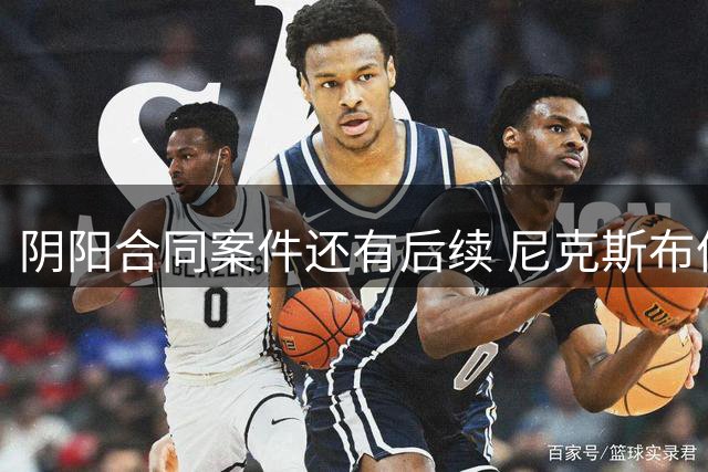 阴阳合同案件还有后续 尼克斯布伦森已被盯上了？