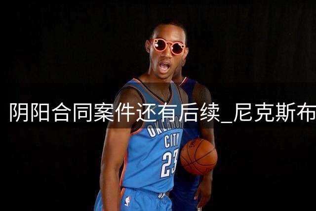 阴阳合同案件还有后续 尼克斯布伦森已被盯上了？