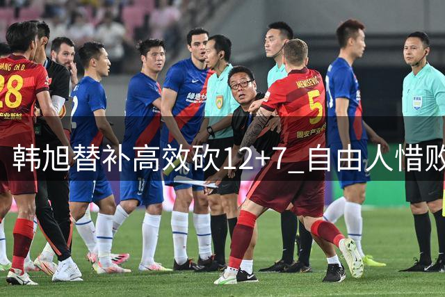 韩旭替补高效砍12+7 自由人惜败天空一役表现亮眼