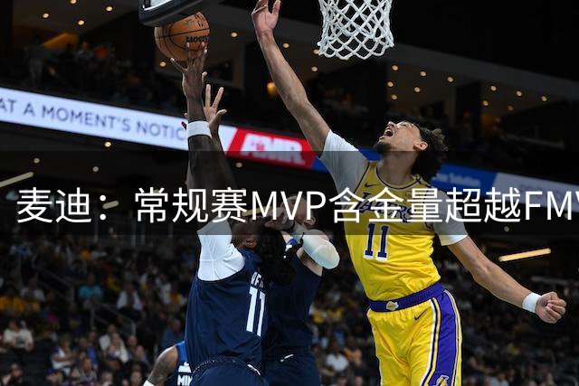 麦迪：常规赛MVP含金量超越FMVP与总冠军